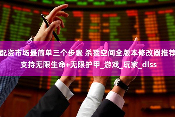 配资市场最简单三个步骤 杀戮空间全版本修改器推荐 支持无限生命+无限护甲_游戏_玩家_dlss