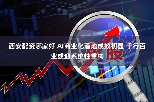 西安配资哪家好 AI商业化落地成效初显 千行百业或迎系统性重构