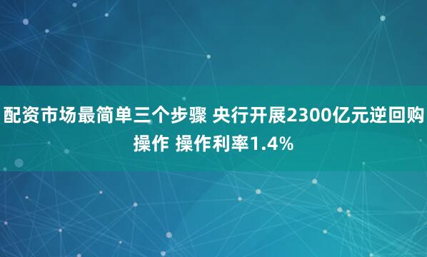 配资市场最简单三个步骤 央行开展2300亿元逆回购操作 操作利率1.4%