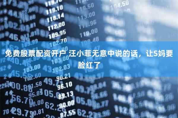 免费股票配资开户 汪小菲无意中说的话，让S妈要脸红了