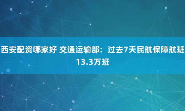 西安配资哪家好 交通运输部：过去7天民航保障航班13.3万班
